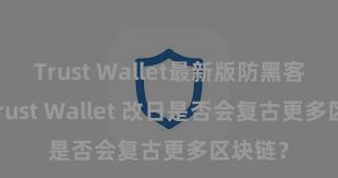 Trust Wallet最新版防黑客下载 Trust Wallet 改日是否会复古更多区块链？