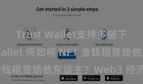 Trust Wallet支持多链下载 Trust Wallet 何如将 NFT 金钱租赁给他东谈主？Web3 经济模式表露