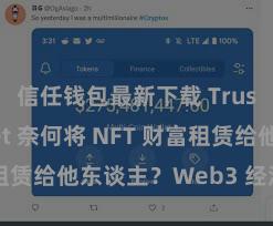 信任钱包最新下载 Trust Wallet 奈何将 NFT 财富租赁给他东谈主？Web3 经济模式领略