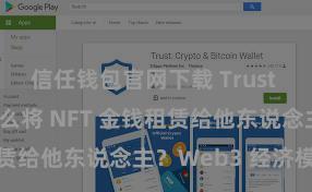 信任钱包官网下载 Trust Wallet 怎么将 NFT 金钱租赁给他东说念主？Web3 经济模式剖释