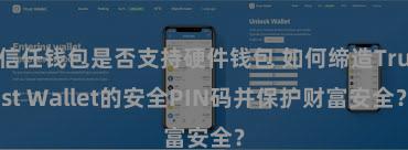 信任钱包是否支持硬件钱包 如何缔造Trust Wallet的安全PIN码并保护财富安全？