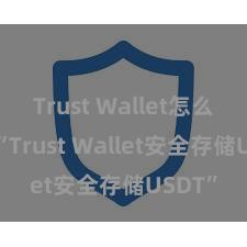 Trust Wallet怎么注册 “Trust Wallet安全存储USDT”